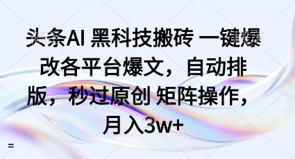 头条AI黑科技搬砖项目一键爆改各平台爆文，自动排版，秒过原创矩阵操作，月入3w+【揭秘】-知识创作