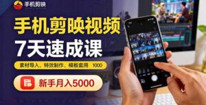 手机剪映视频7天速成课：素材导入、特效制作、模板套用，新手月入5000+-知识创作