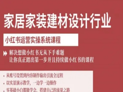 家居家装建材设计行业小红书运营实操系统课程，解决想做小红书无从下手难题让你真正踏出第一步-知识创作