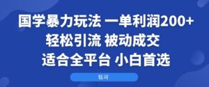 国学暴力玩法：一单利润2张+轻松引流 被动成交  适合全平台   小白首选-知识创作