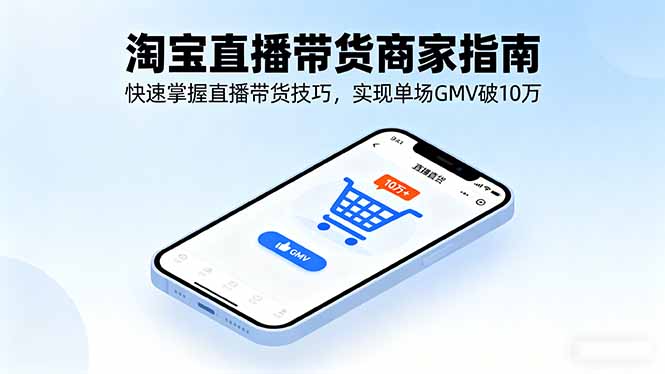 淘宝直播带货商家指南，快速掌握直播带货技巧，实现单场GMV破10万-知识创作