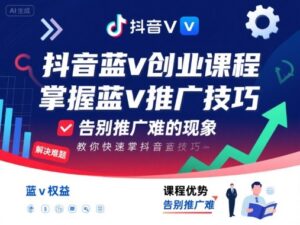 抖音蓝v创业课程，教你快速掌握抖音蓝v推广技巧，告别推广难的现象-知识创作