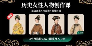 历史女性人物创作课：独白文案+AI克隆+蒙版剪辑，3个月涨粉22w+副业月入3w-知识创作