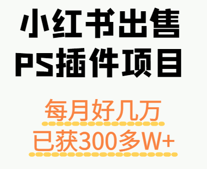 小红书出售PS插件项目，每月都收入好几万，长期操作已获利300多W+-知识创作