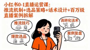 小红书0-1直播运营课：推流机制+选品策略+话术设计+百万级直播案例拆解-知识创作