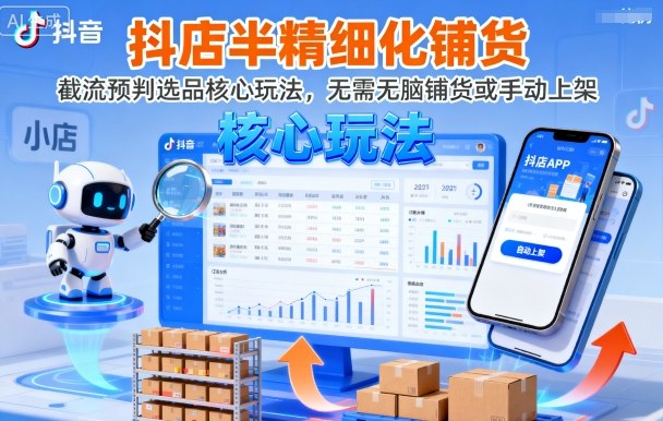 抖店半精细化铺货，截流预判选品核心玩法，无需无脑铺货或手动上架(更新9月)-知识创作