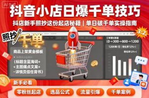 抖音小店日爆千单技巧，抖店新手照抄这份起店秘籍，单日破千单-知识创作