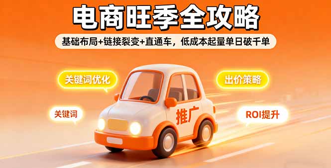 2025电商旺季全攻略，基础布局+链接裂变+直通车，低成本起量单日破千单-知识创作