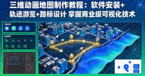 三维动画地图制作教程：软件安装+轨迹游览+路标设计 掌握商业级可视化技术-知识创作