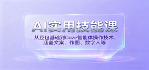 AI实用技能课，从豆包基础到Coze智能体操作技术，涵盖文案、作图、数字人等-知识创作