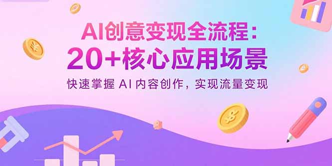 AI创意变现全流程：20+核心应用场景，快速掌握AI内容创作，实现流量变现-知识创作