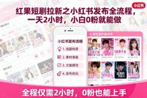 红果短剧拉新之小红书发布全流程，一天2小时，小白0粉就能做-知识创作