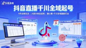 抖音直播千川全域起号，9月全新玩法，大部分类目适用，随心推以及千川全域最新打法-知识创作