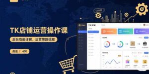 TK店铺运营实操课：后台功能详解，商品上架流程，运营思路拆解-知识创作