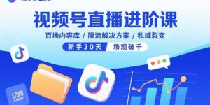 视频号直播进阶课，百场内容库/限流解决方案/私域裂变，新手30天场观破千-知识创作