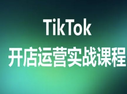 TikTok开店运营实战课程，TK跨境电商实操全流程-知识创作