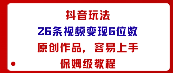 抖音玩法26条视频变现5位数，原创作品，小白可容易上手保姆级教程-知识创作