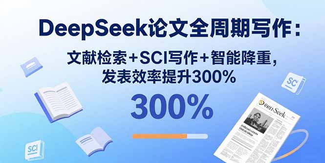 DeepSeek论文全周期写作：文献检索+SCI写作+智能降重，发表效率提升300%-知识创作