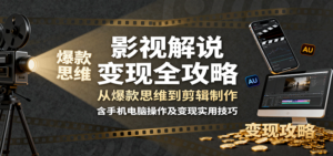 影视解说变现全攻略：从爆款思维到剪辑制作，含手机电脑操作及变现实用技巧-知识创作