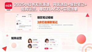 2025小红书无货源课，开店选品+爆款笔记+矩阵运营，单店月入5万+实战效果-知识创作