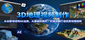 3D地理视频制作，从谷歌地球到AE运用，从基础到高阶，实操讲解打造优质地理视频-知识创作
