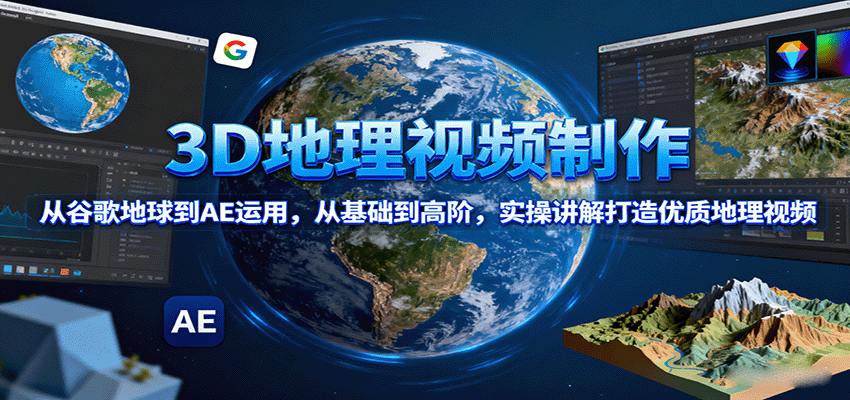 3D地理视频制作，从谷歌地球到AE运用，从基础到高阶，实操讲解打造优质地理视频-知识创作