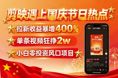 剪映遇上国庆热点，拉新收益暴增400%，单条视频狂挣2W+，无需剪辑基础，几分钟一条作品-知识创作