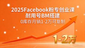 2025Facebook粉专创业课，耐用号BM搭建，0库存月销1-2万可复制-知识创作