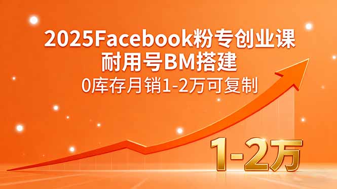 2025Facebook粉专创业课，耐用号BM搭建，0库存月销1-2万可复制-知识创作