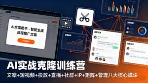 AI实战克隆训练营：文案+短视频+投放+直播+社群+IP+矩阵+管理八大核心模块-知识创作