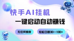 快手AI挂G，一键启动自动挣钱无任何难度，轻松日入30—100+【揭秘】-知识创作