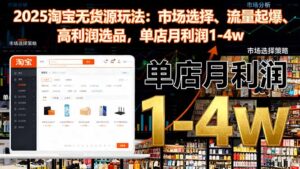 2025淘宝无货源玩法：市场选择、流量起爆、高利润选品，单店月利润1-4w-知识创作