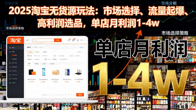 2025淘宝无货源玩法：市场选择、流量起爆、高利润选品，单店月利润1-4w-知识创作