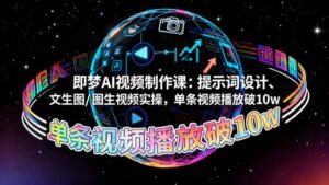 即梦AI视频制作课：提示词设计、文生图/图生视频实操，单条视频播放破10w-知识创作