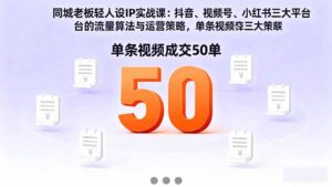 同城老板轻人设IP实战课：抖音+视频号+小红书流量算法，单条视频成交50单-知识创作
