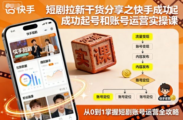 短剧拉新干货分享之快手成功起号和账号运营实操课-知识创作