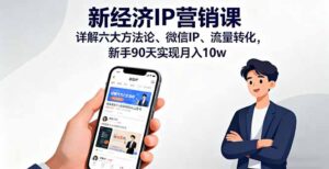 新经济IP营销课：详解六大方法论、微信IP、流量转化，新手90天实现月入10w-知识创作