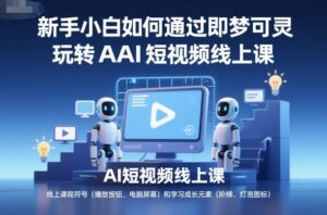 新手小白如何通过即梦可灵玩转AI短视频线上课-知识创作