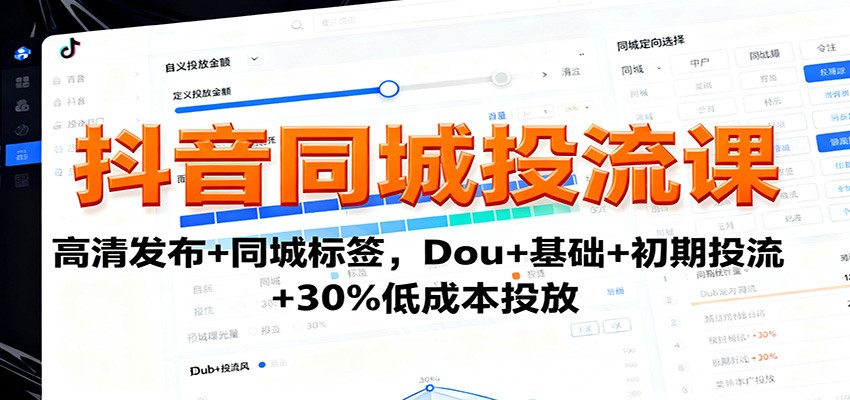 抖音同城投流课：高清发布+同城标签，Dou+基础+初期投流+30%低成本投放-知识创作