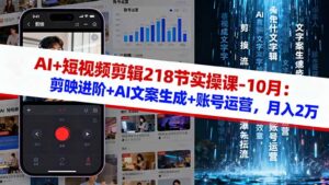 AI+短视频剪辑218节实操课-10月：剪映进阶+AI文案生成+账号运营，月入2万-知识创作