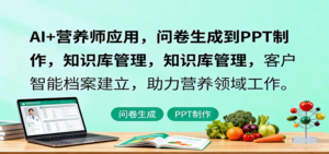 AI+营养师应用，问卷生成到PPT制作，知识库管理，客户智能档案建立，助力营养领域工作-知识创作