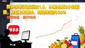 拼多多 擎天柱玩法1.0，水果生鲜2小时起量，标品2天爆单，利润率提升30%-知识创作