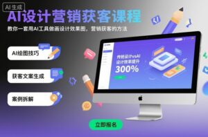 AI设计营销获客课程，教你一套用AI工具做画设计效果图，营销获客的方法-知识创作