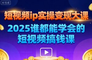 短视频ip实操变现大课，7月26-27日广州站线下课，2025谁都能学会的短视频搞钱课-知识创作