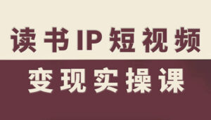 读书IP短视频变现实操课，读书IP赛道变现指南-知识创作
