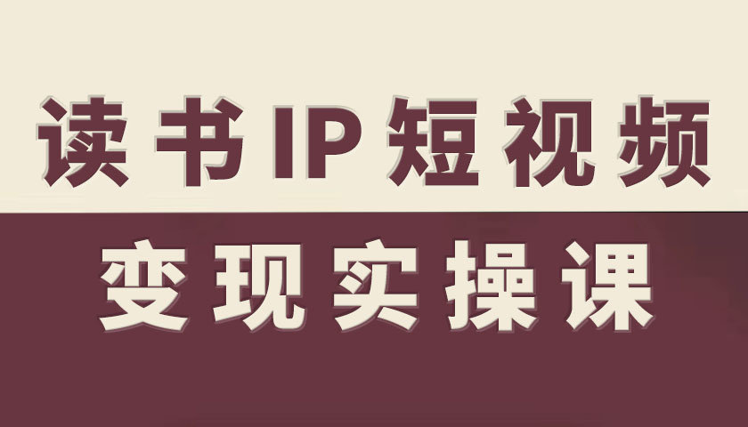 读书IP短视频变现实操课，读书IP赛道变现指南-知识创作