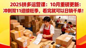 2025拼多多运营课：10月重磅更新：冲刺双11迎接旺季，看完就可以日销千单-知识创作