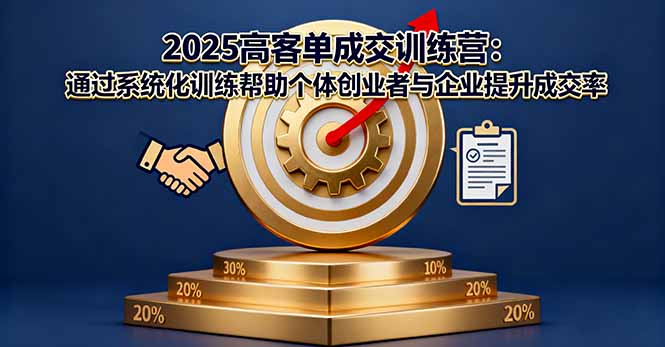 2025高客单成交训练营：通过系统化训练帮助个体创业者与企业提升成交率-知识创作