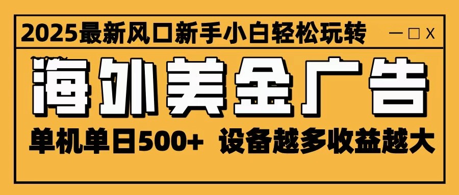 2025最新风口 海外美金广告 单机单日500+ 可无限放大 设备越多收益越大 轻松上手-知识创作
