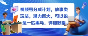 视频号分成计划，故事类玩法，潜力巨大，可以说是一匹黑马，详细教程-知识创作